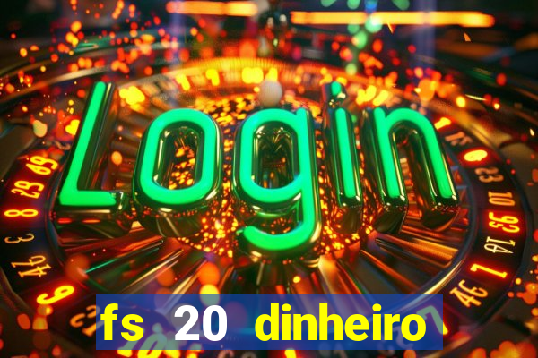 fs 20 dinheiro infinito download